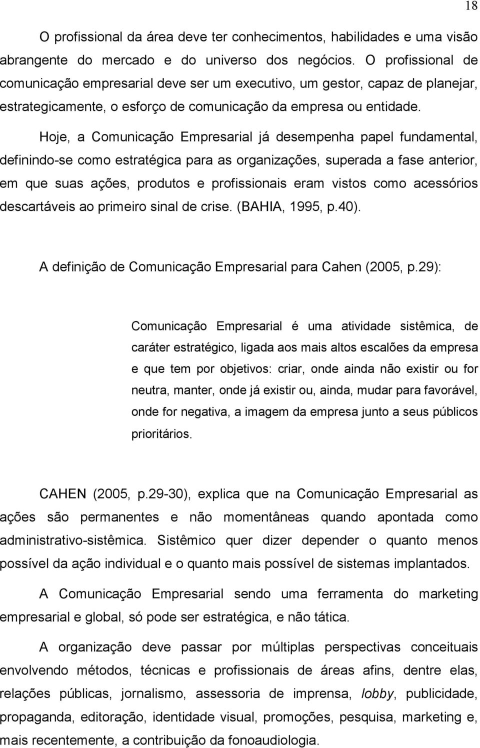 Hoje, a Comunicação Empresarial já desempenha papel fundamental, definindo-se como estratégica para as organizações, superada a fase anterior, em que suas ações, produtos e profissionais eram vistos