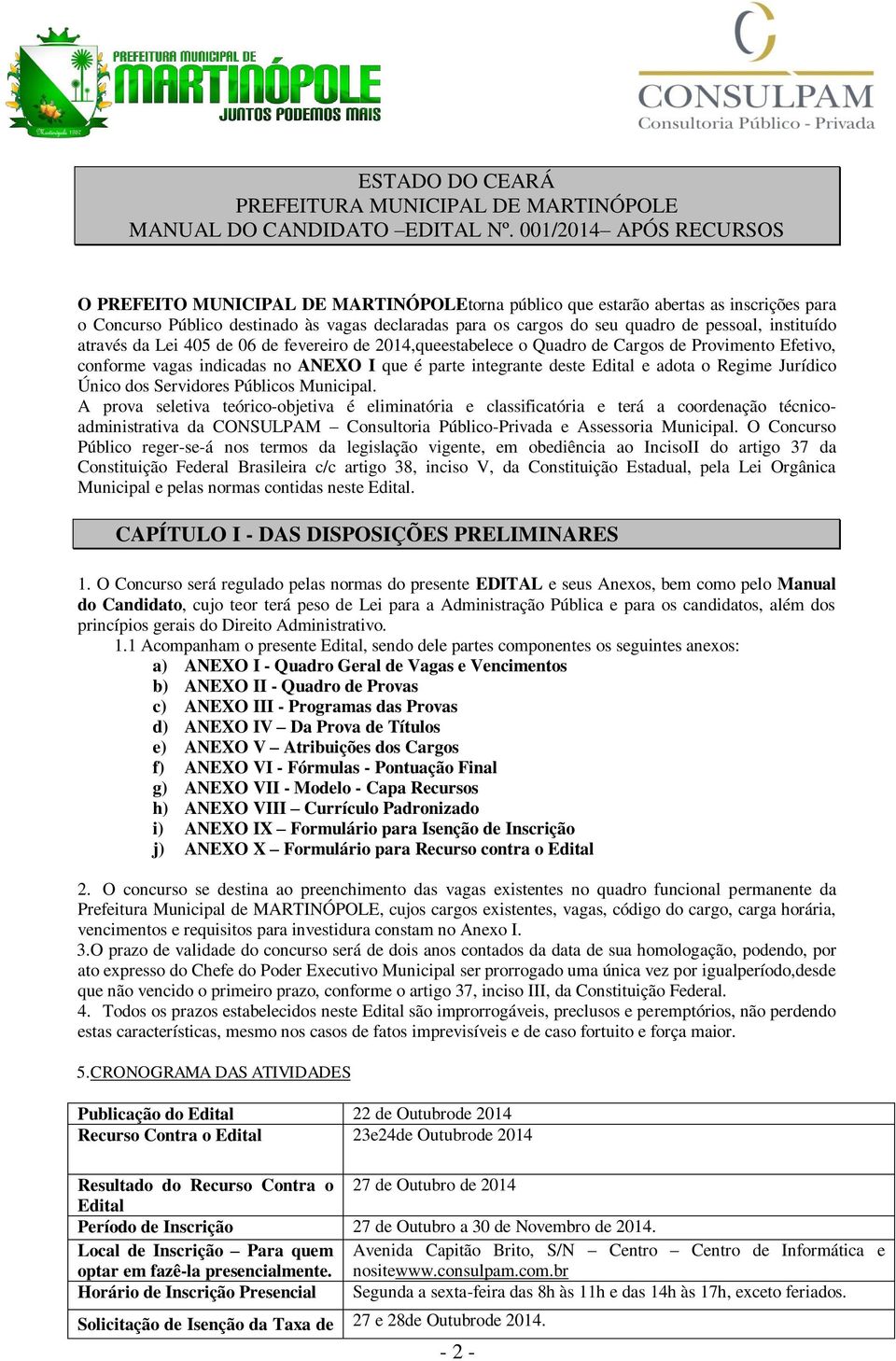 pessoal, instituído através da Lei 405 de 06 de fevereiro de 2014,queestabelece o Quadro de Cargos de Provimento Efetivo, conforme vagas indicadas no ANEXO I que é parte integrante deste Edital e