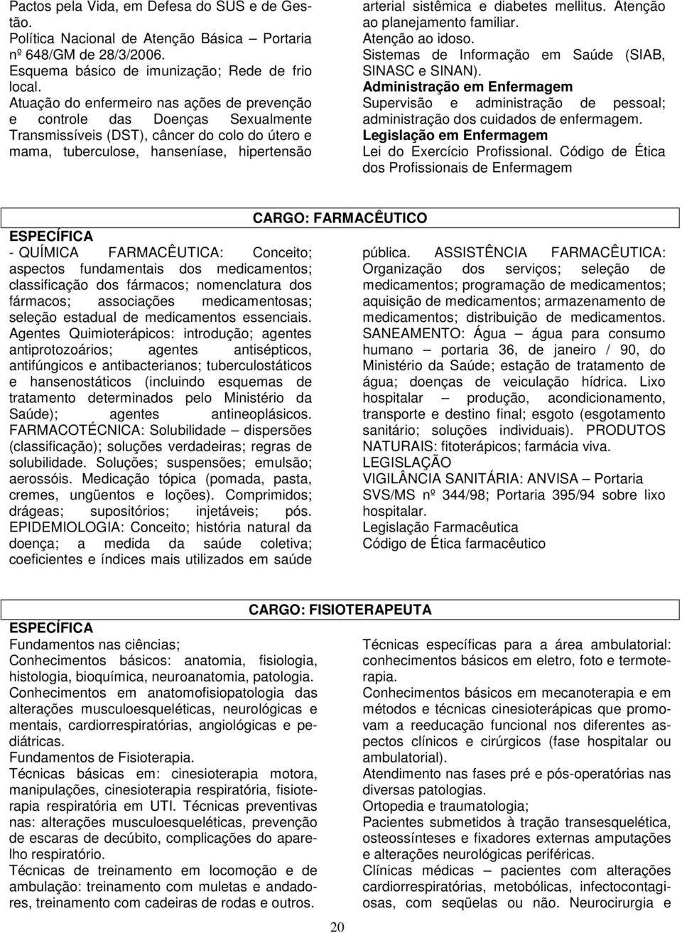 diabetes mellitus. Atenção ao planejamento familiar. Atenção ao idoso. Sistemas de Informação em Saúde (SIAB, SINASC e SINAN).