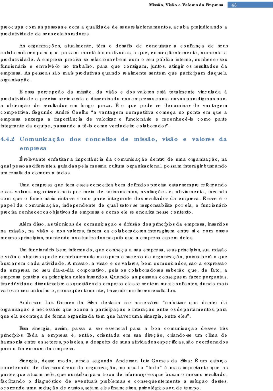 A empresa precisa se relacionar bem com o seu público interno, conhecer seu funcionário e envolvê-lo no trabalho, para que consigam, juntos, atingir os resultados da empresa.