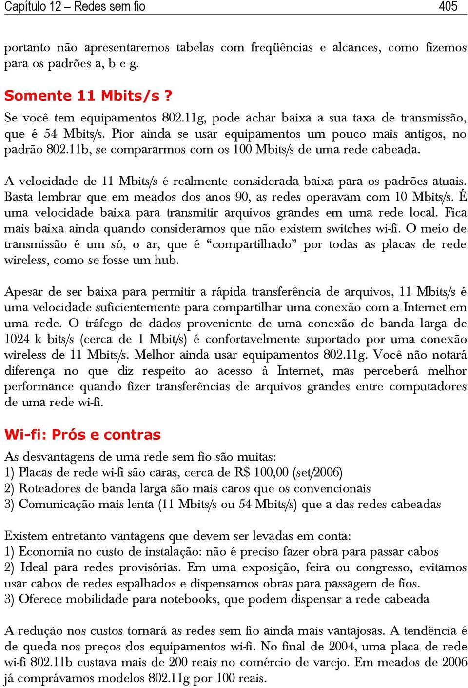 A velocidade de 11 Mbits/s é realmente considerada baixa para os padrões atuais. Basta lembrar que em meados dos anos 90, as redes operavam com 10 Mbits/s.