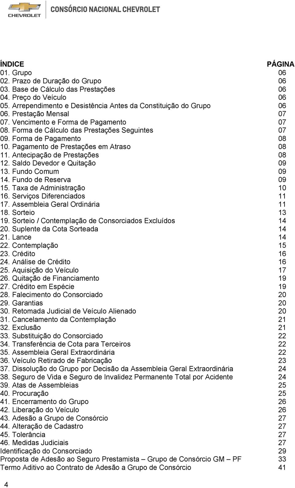 Antecipação de Prestações 08 12. Saldo Devedor e Quitação 09 13. Fundo Comum 09 14. Fundo de Reserva 09 15. Taxa de Administração 10 16. Serviços Diferenciados 11 17. Assembleia Geral Ordinária 11 18.