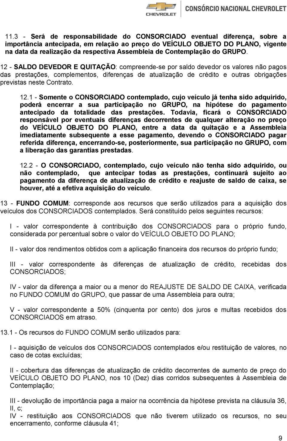 12 - SALDO DEVEDOR E QUITAÇÃO: compreende-se por saldo devedor os valores não pagos das prestações, complementos, diferenças de atualização de crédito e outras obrigações previstas neste Contrato. 12.