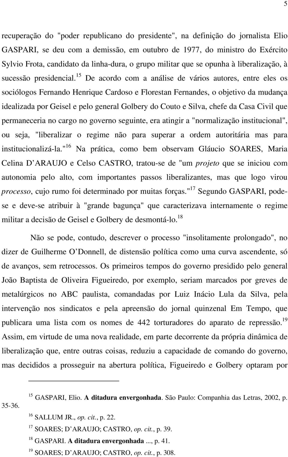 15 De acordo com a análise de vários autores, entre eles os sociólogos Fernando Henrique Cardoso e Florestan Fernandes, o objetivo da mudança idealizada por Geisel e pelo general Golbery do Couto e