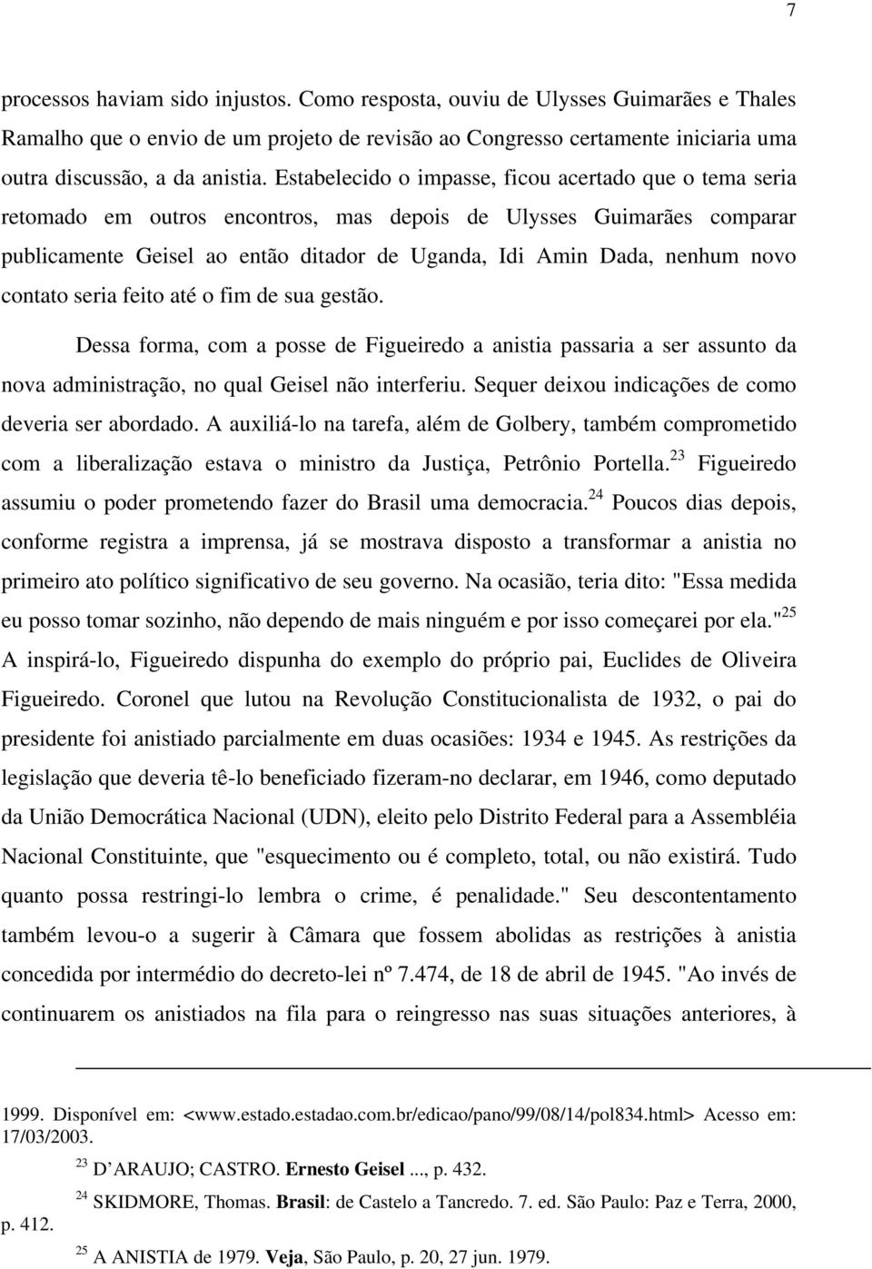 novo contato seria feito até o fim de sua gestão. Dessa forma, com a posse de Figueiredo a anistia passaria a ser assunto da nova administração, no qual Geisel não interferiu.