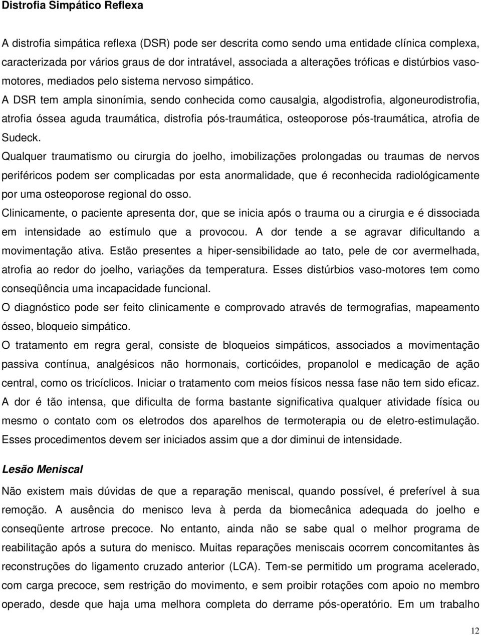 A DSR tem ampla sinonímia, sendo conhecida como causalgia, algodistrofia, algoneurodistrofia, atrofia óssea aguda traumática, distrofia pós-traumática, osteoporose pós-traumática, atrofia de Sudeck.