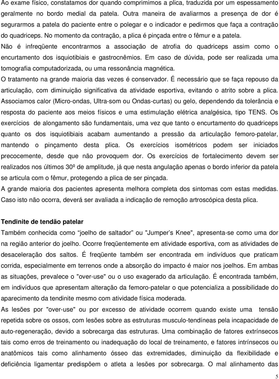 No momento da contração, a plica é pinçada entre o fêmur e a patela. Não é infreqüente encontrarmos a associação de atrofia do quadriceps assim como o encurtamento dos isquiotibiais e gastrocnêmios.