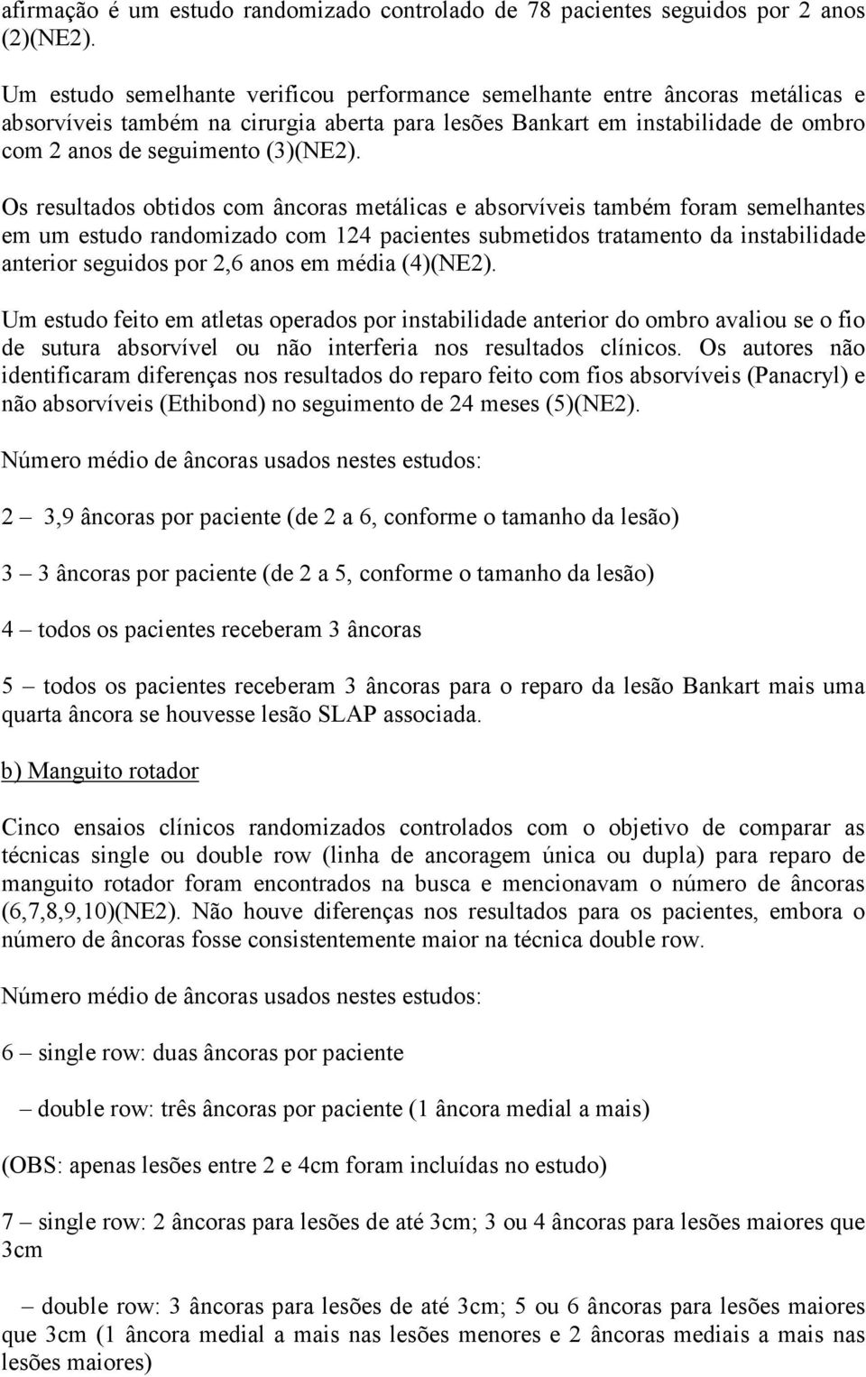 Os resultados obtidos com âncoras metálicas e absorvíveis também foram semelhantes em um estudo randomizado com 124 pacientes submetidos tratamento da instabilidade anterior seguidos por 2,6 anos em