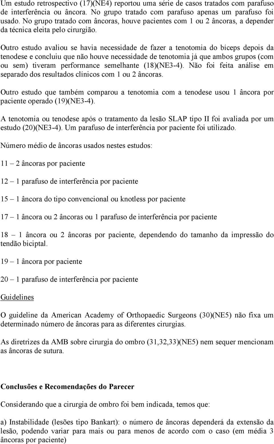 Outro estudo avaliou se havia necessidade de fazer a tenotomia do bíceps depois da tenodese e concluiu que não houve necessidade de tenotomia já que ambos grupos (com ou sem) tiveram performance