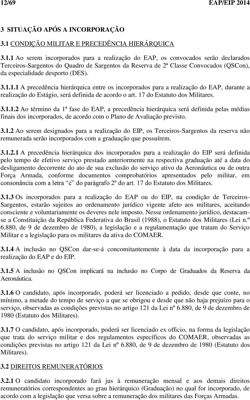 1.1 A precedência hierárquica entre os incorporados para a realização do EAP, durante a realização do Estágio, será definida de acordo o art. 17 do Estatuto dos Militares. 3.1.1.2 Ao término da 1ª fase do EAP, a precedência hierárquica será definida pelas médias finais dos incorporados, de acordo com o Plano de Avaliação previsto.