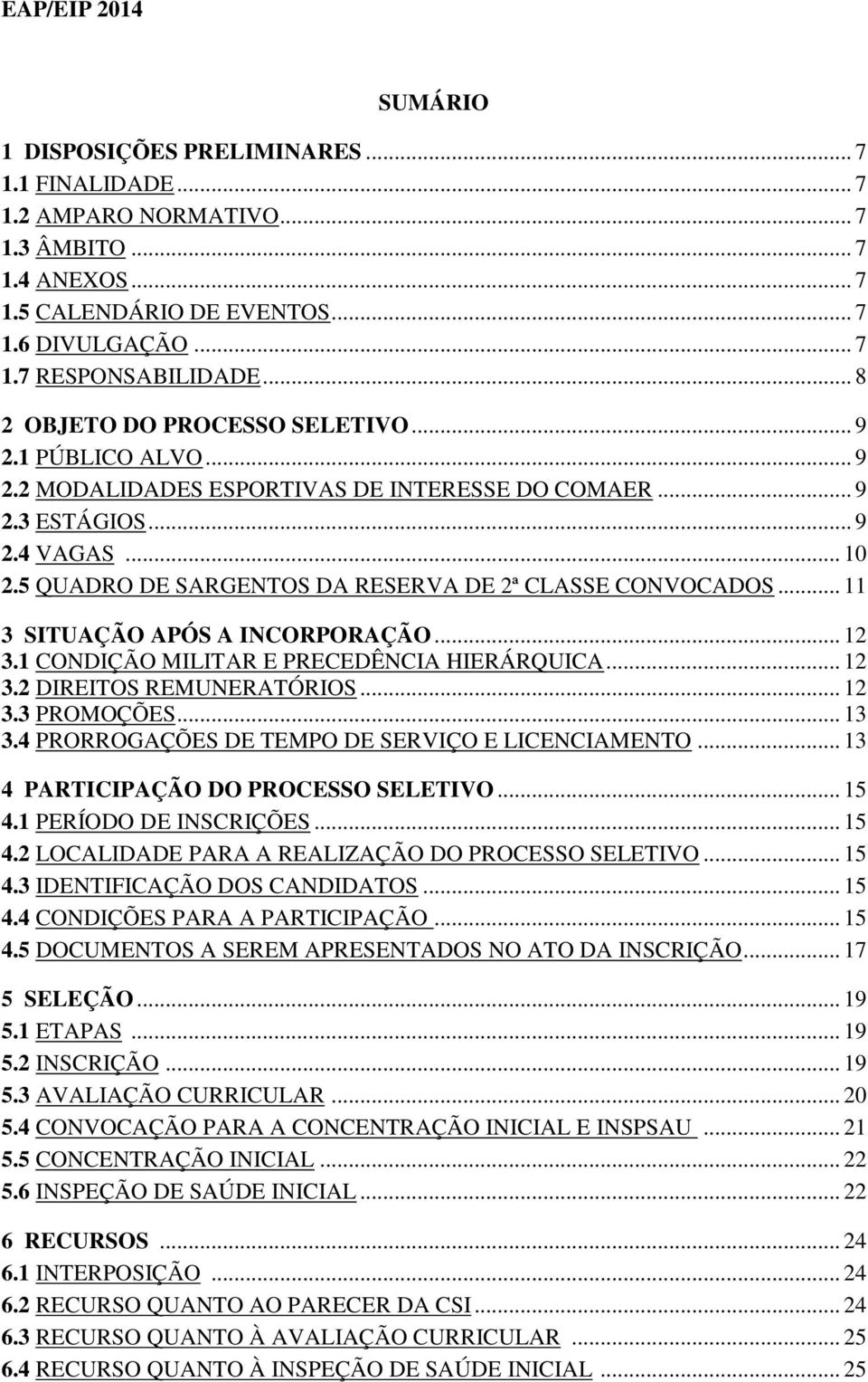 5 QUADRO DE SARGENTOS DA RESERVA DE 2ª CLASSE CONVOCADOS... 11 3 SITUAÇÃO APÓS A INCORPORAÇÃO... 12 3.1 CONDIÇÃO MILITAR E PRECEDÊNCIA HIERÁRQUICA... 12 3.2 DIREITOS REMUNERATÓRIOS... 12 3.3 PROMOÇÕES.