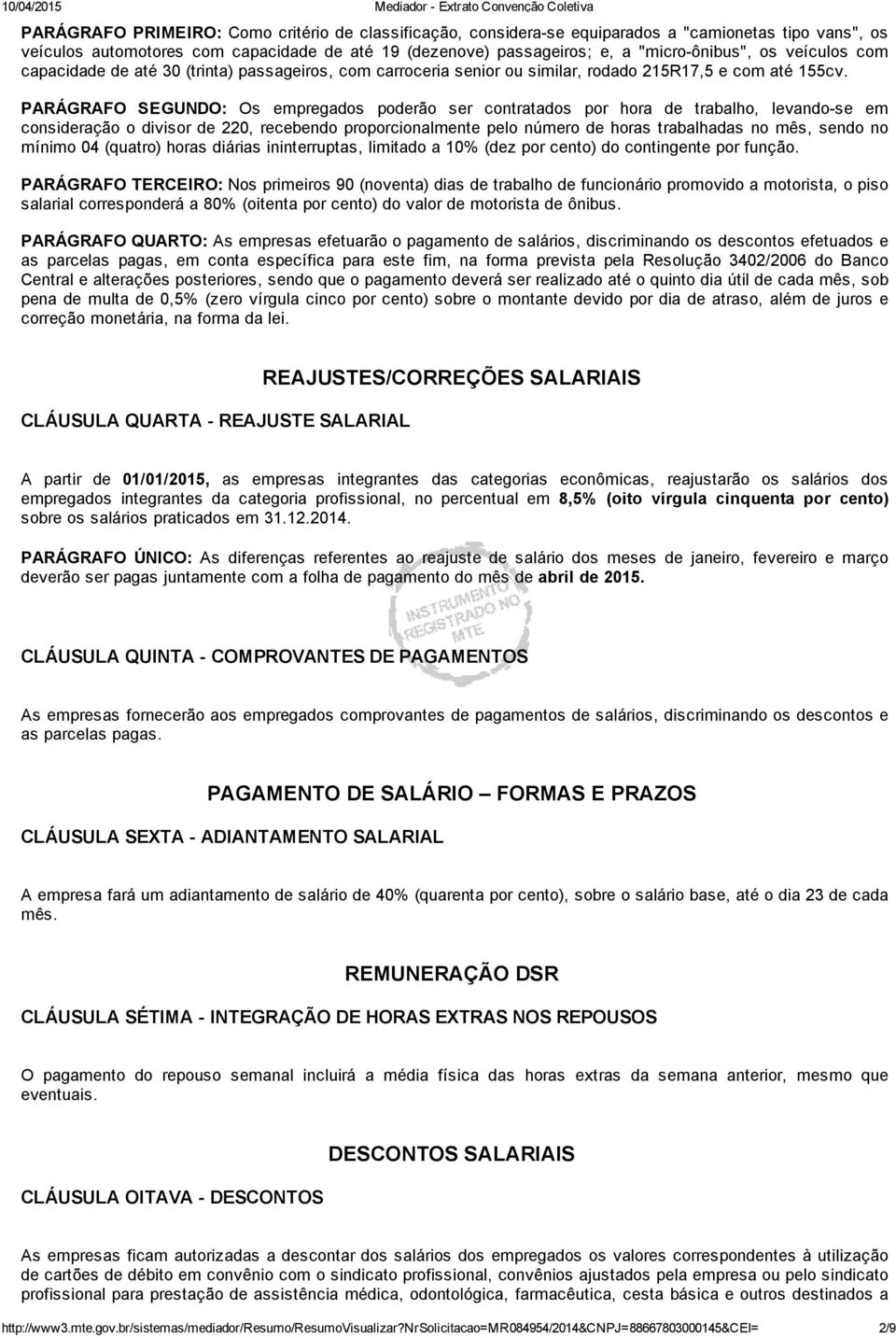 PARÁGRAFO SEGUNDO: Os empregados poderão ser contratados por hora de trabalho, levando se em consideração o divisor de 220, recebendo proporcionalmente pelo número de horas trabalhadas no mês, sendo