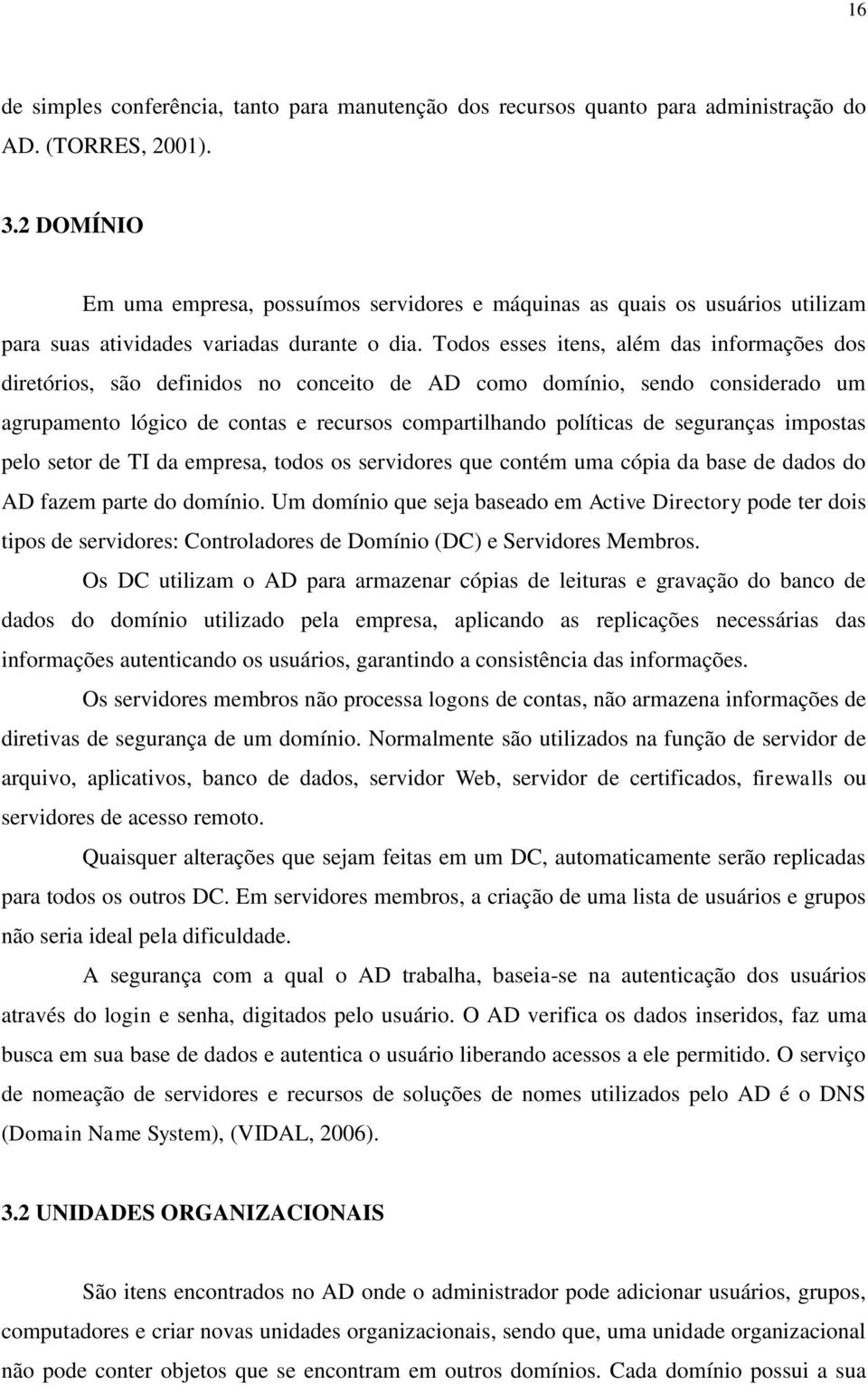 Todos esses itens, além das informações dos diretórios, são definidos no conceito de AD como domínio, sendo considerado um agrupamento lógico de contas e recursos compartilhando políticas de