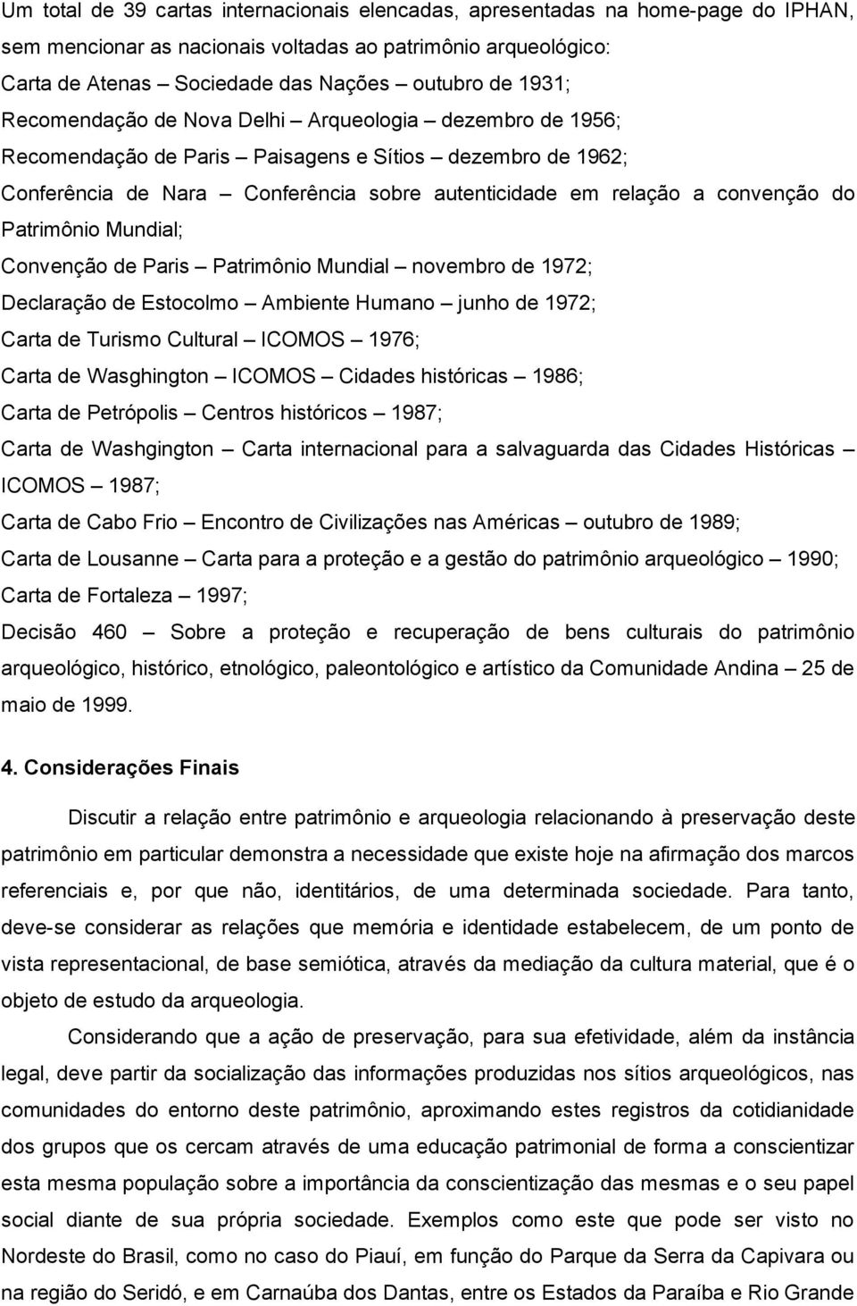 Patrimônio Mundial; Convenção de Paris Patrimônio Mundial novembro de 1972; Declaração de Estocolmo Ambiente Humano junho de 1972; Carta de Turismo Cultural ICOMOS 1976; Carta de Wasghington ICOMOS