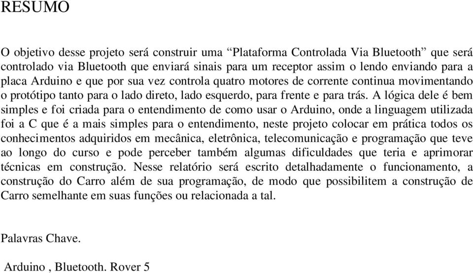 A lógica dele é bem simples e foi criada para o entendimento de como usar o Arduino, onde a linguagem utilizada foi a C que é a mais simples para o entendimento, neste projeto colocar em prática