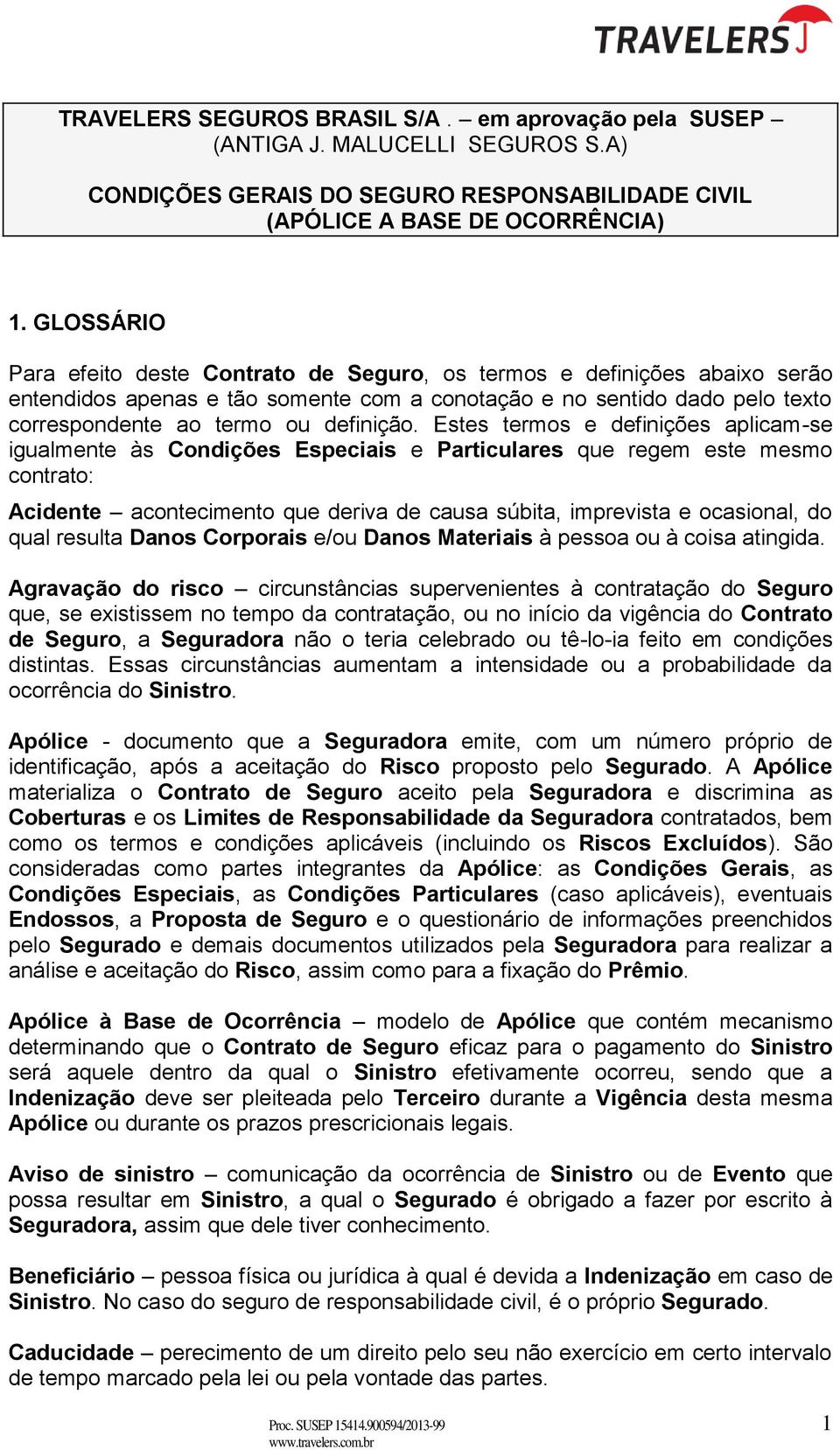 Estes termos e definições aplicam-se igualmente às Condições Especiais e Particulares que regem este mesmo contrato: Acidente acontecimento que deriva de causa súbita, imprevista e ocasional, do qual