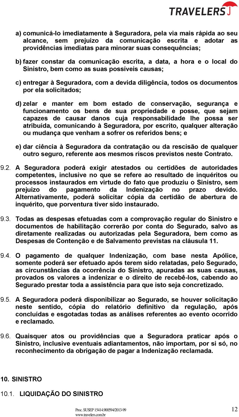 zelar e manter em bom estado de conservação, segurança e funcionamento os bens de sua propriedade e posse, que sejam capazes de causar danos cuja responsabilidade lhe possa ser atribuída, comunicando