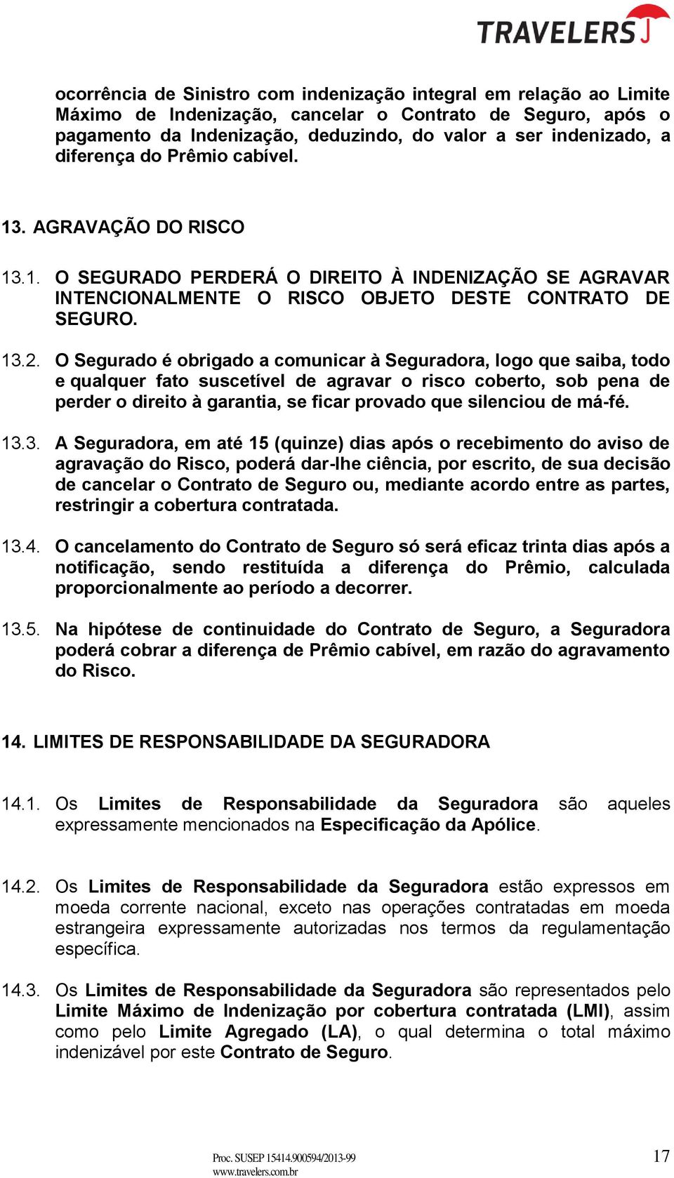 O Segurado é obrigado a comunicar à Seguradora, logo que saiba, todo e qualquer fato suscetível de agravar o risco coberto, sob pena de perder o direito à garantia, se ficar provado que silenciou de