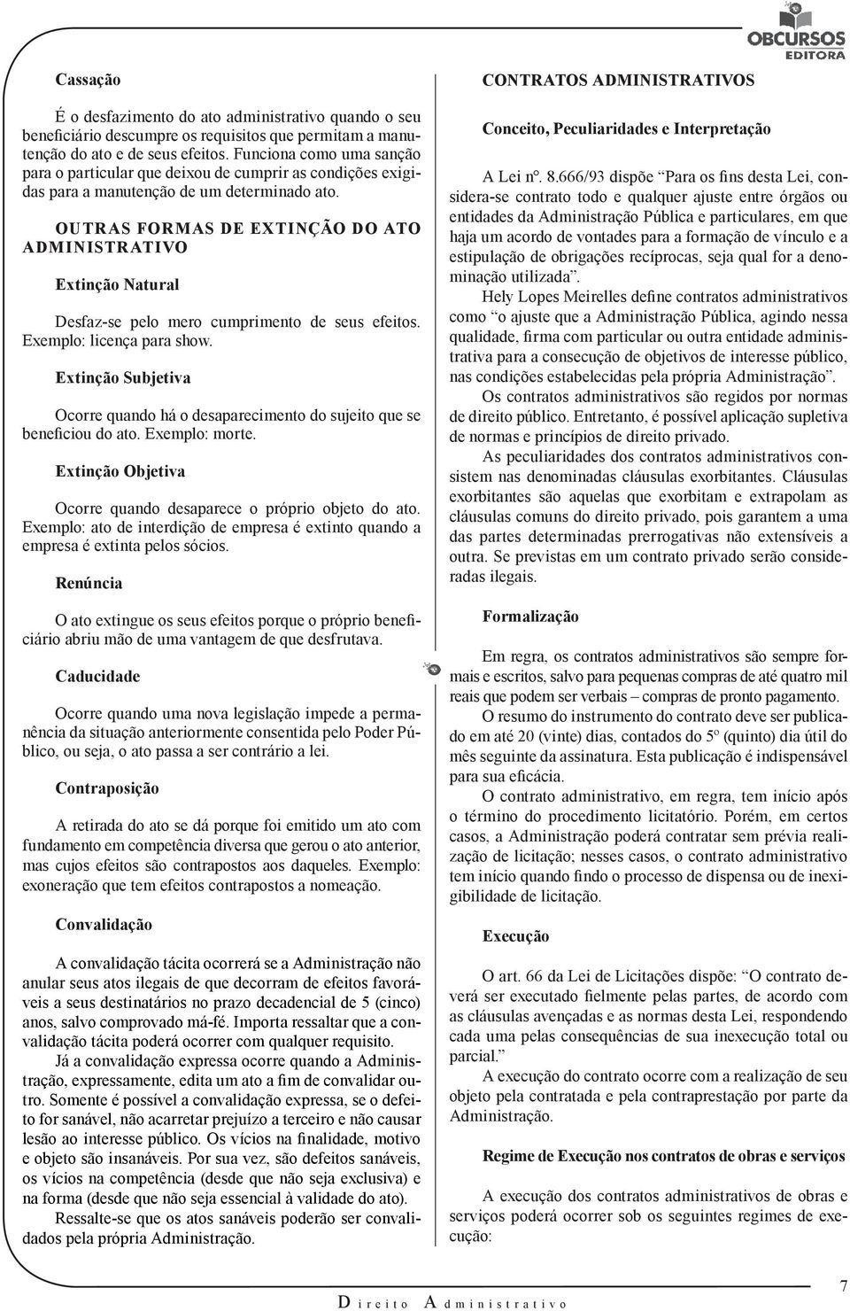 OUTRAS FORMAS DE EXTINÇÃO DO ATO ADMINISTRATIVO Extinção Natural Desfaz-se pelo mero cumprimento de seus efeitos. Exemplo: licença para show.