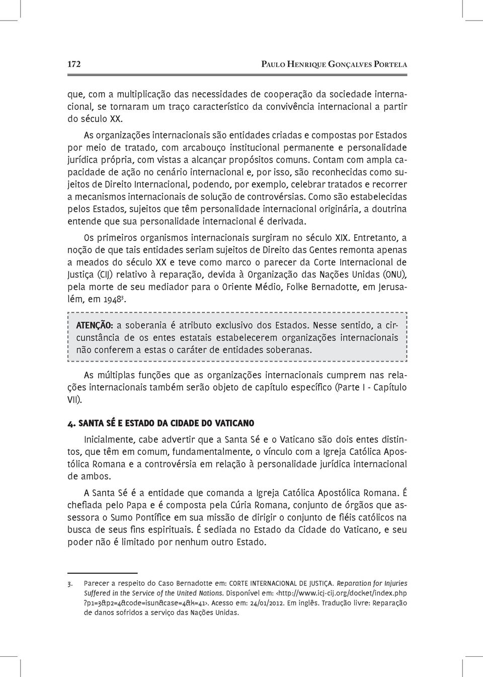 As organizações internacionais são entidades criadas e compostas por Estados por meio de tratado, com arcabouço institucional permanente e personalidade jurídica própria, com vistas a alcançar