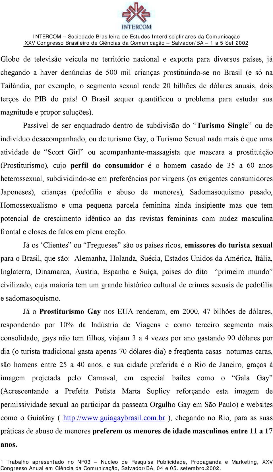 Passível de ser enquadrado dentro de subdivisão do Turismo Single ou de indivíduo desacompanhado, ou de turismo Gay, o Turismo Sexual nada mais é que uma atividade de Scort Girl ou