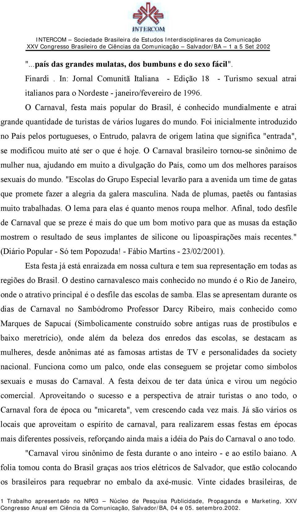 Foi inicialmente introduzido no País pelos portugueses, o Entrudo, palavra de origem latina que significa "entrada", se modificou muito até ser o que é hoje.