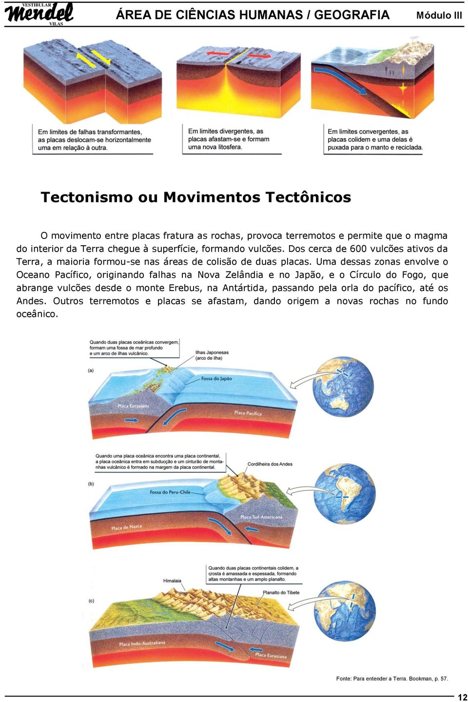 Uma dessas zonas envolve o Oceano Pacífico, originando falhas na Nova Zelândia e no Japão, e o Círculo do Fogo, que abrange vulcões desde o monte Erebus, na