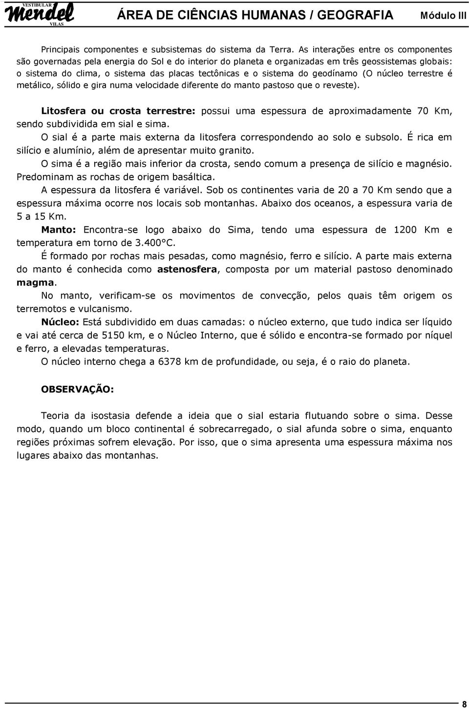 sistema do geodínamo (O núcleo terrestre é metálico, sólido e gira numa velocidade diferente do manto pastoso que o reveste).