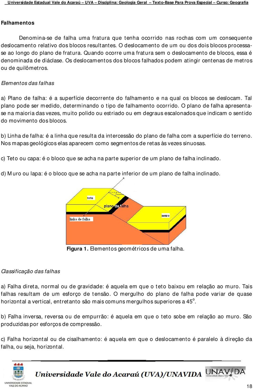 Os deslocamentos dos blocos falhados podem atingir centenas de metros ou de quilômetros.