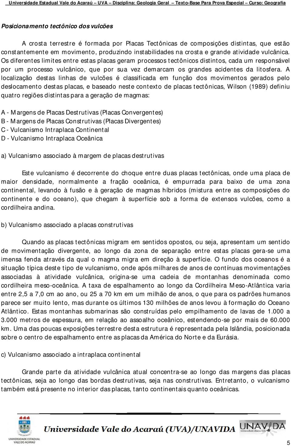 Os diferentes limites entre estas placas geram processos tectônicos distintos, cada um responsável por um processo vulcânico, que por sua vez demarcam os grandes acidentes da litosfera.