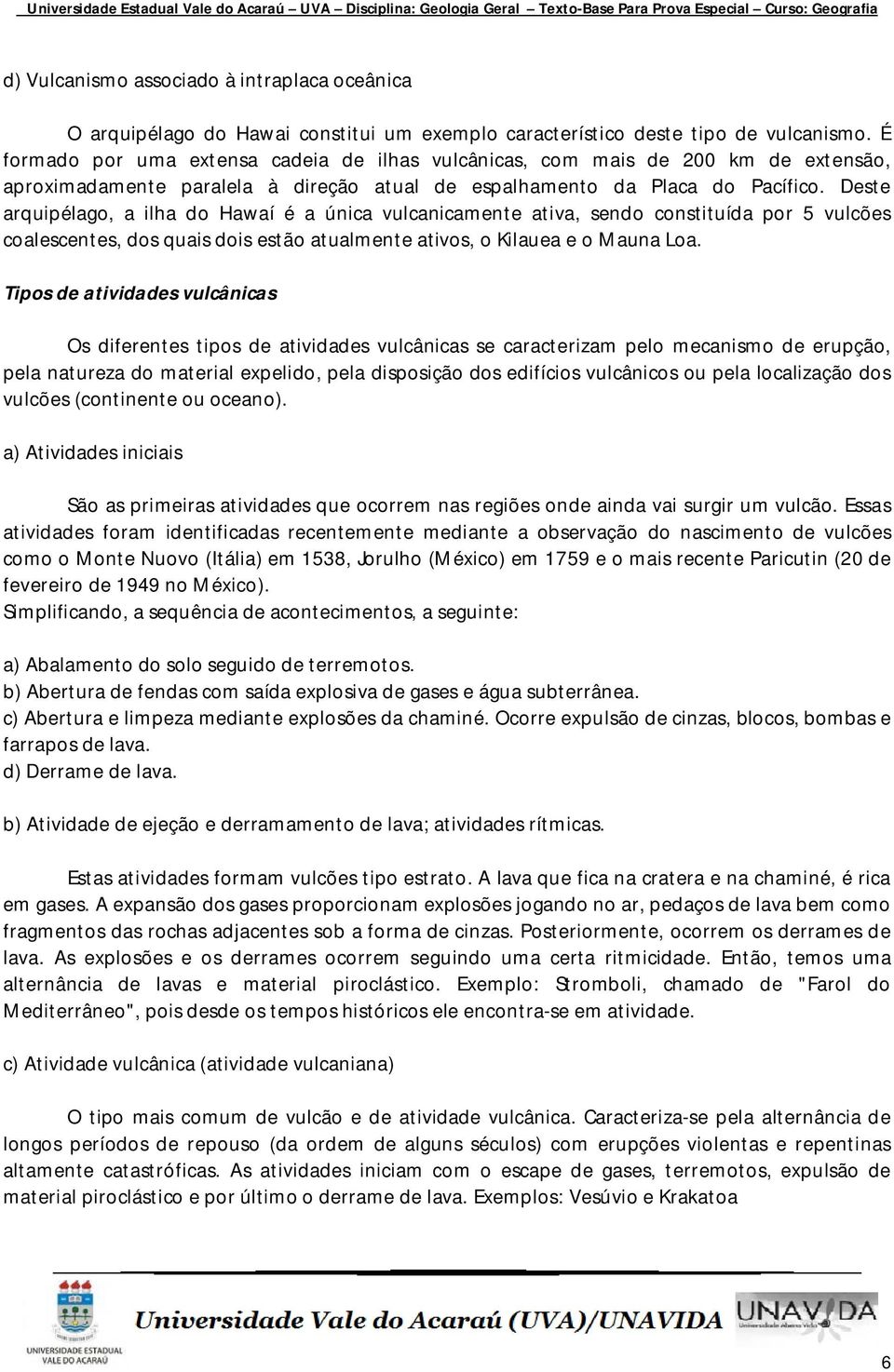 Deste arquipélago, a ilha do Hawaí é a única vulcanicamente ativa, sendo constituída por 5 vulcões coalescentes, dos quais dois estão atualmente ativos, o Kilauea e o Mauna Loa.