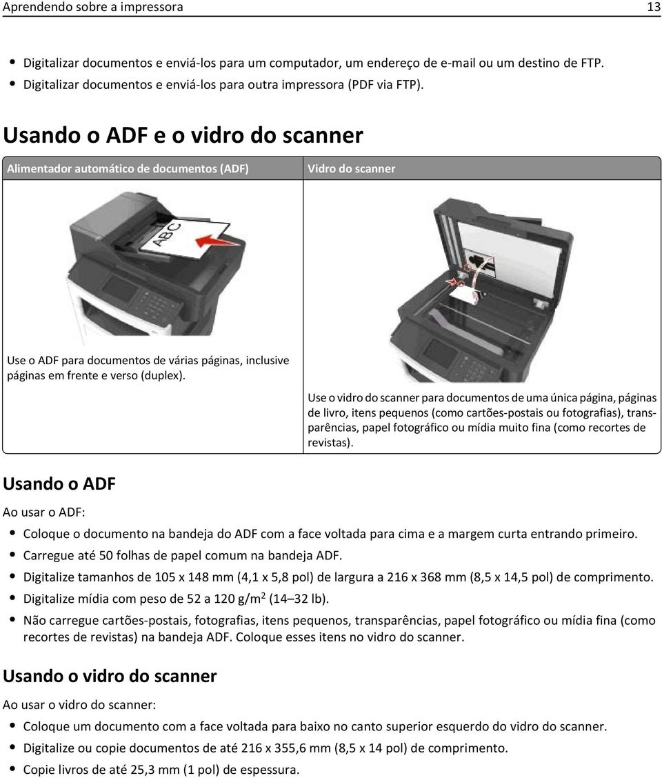 Usando o ADF e o vidro do scanner Alimentador automático de documentos (ADF) Vidro do scanner Use o ADF para documentos de várias páginas, inclusive páginas em frente e verso (duplex).