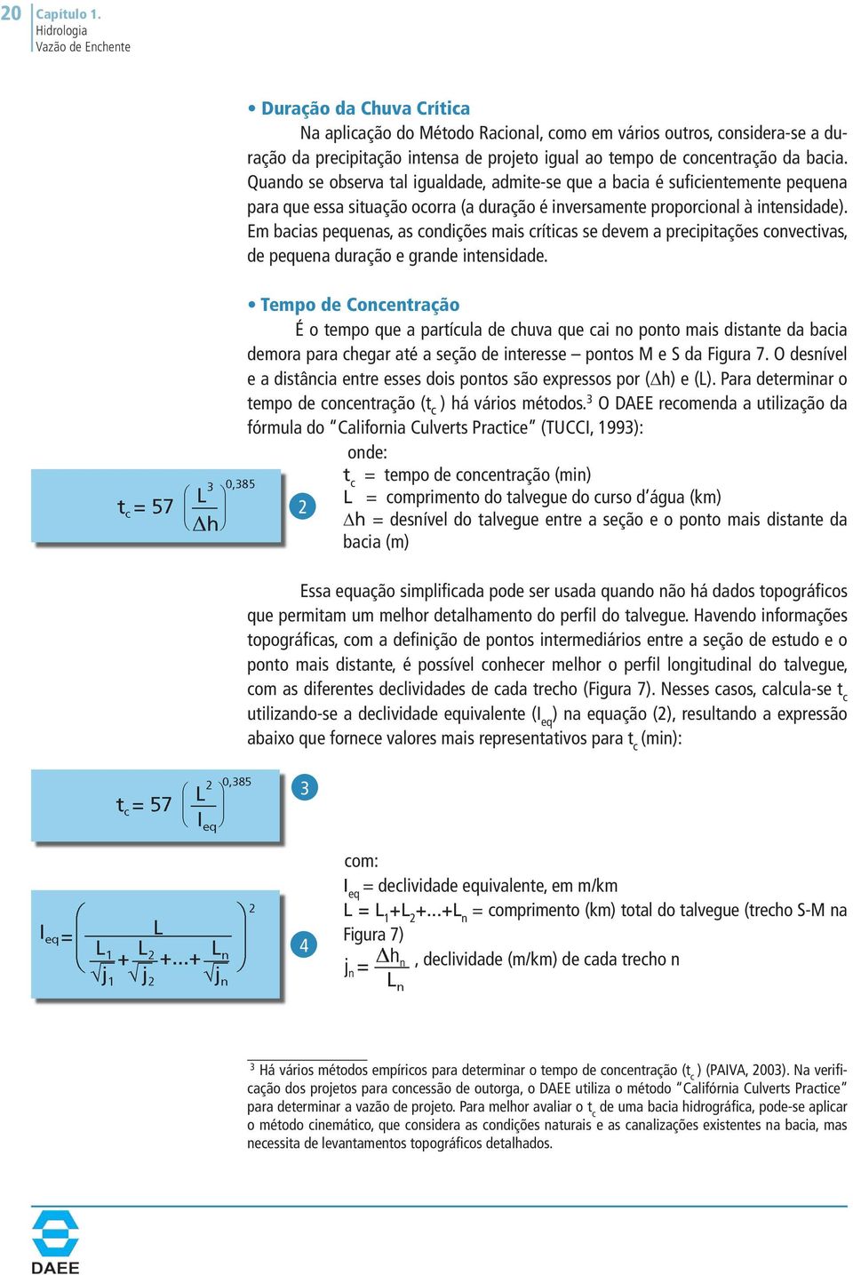 Em bacias pequenas, as condições mais críticas se devem a precipitações convectivas, de pequena duração e grande intensidade.