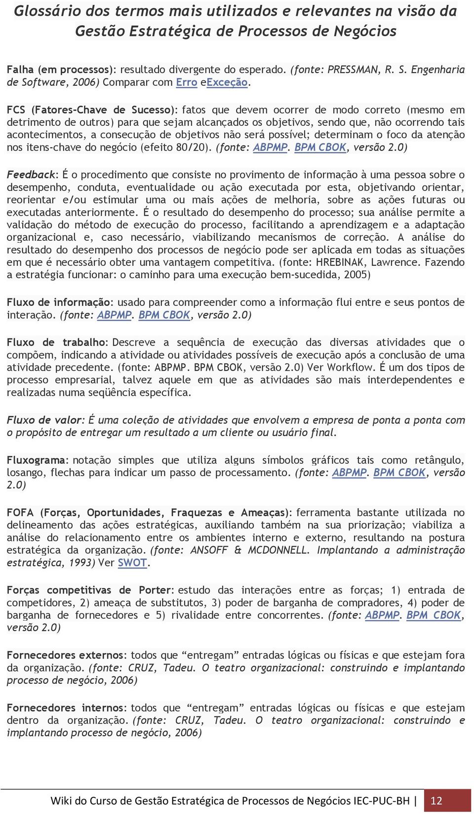 consecução de objetivos não será possível; determinam o foco da atenção nos itens-chave do negócio (efeito 80/20). (fonte: ABPMP. BPM CBOK, versão 2.