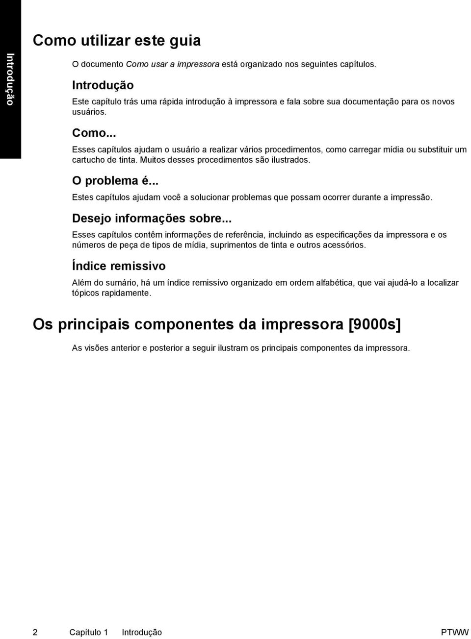 .. Esses capítulos ajudam o usuário a realizar vários procedimentos, como carregar mídia ou substituir um cartucho de tinta. Muitos desses procedimentos são ilustrados. O problema é.