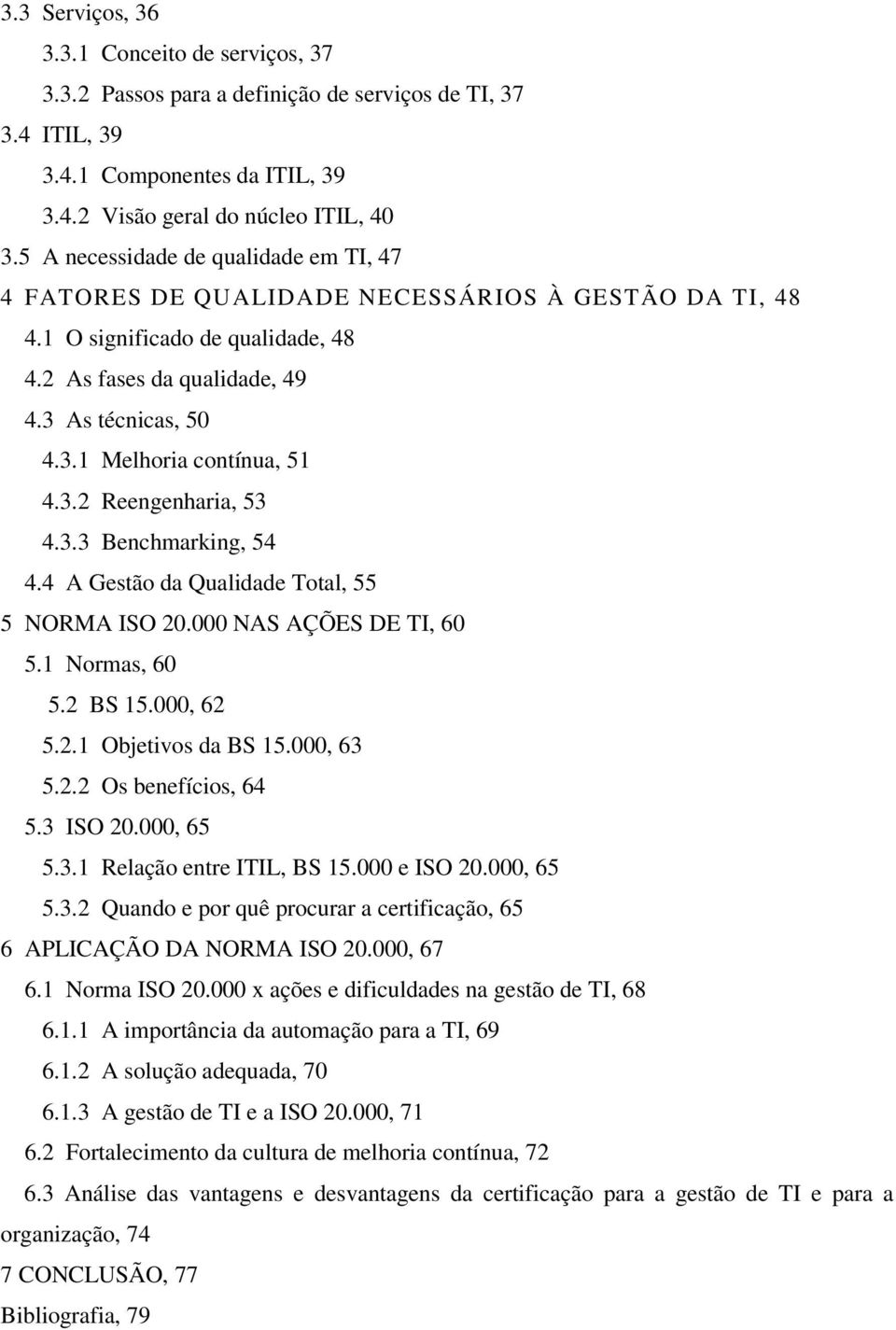 3.2 Reengenharia, 53 4.3.3 Benchmarking, 54 4.4 A Gestão da Qualidade Total, 55 5 NORMA ISO 20.000 NAS AÇÕES DE TI, 60 5.1 Normas, 60 5.2 BS 15.000, 62 5.2.1 Objetivos da BS 15.000, 63 5.2.2 Os benefícios, 64 5.