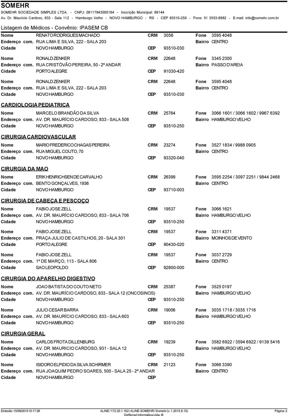 RONALD ZENKER CRM 22648 3595 4048 RUA LIMA E SILVA, 222 - SALA 203 CEP 93510-030 CARDIOLOGIA PEDIATRICA MARCELO BRANDÃO DA SILVA CRM 25764 3066 1601 / 3066 1602 / 9967 6392 AV. DR.