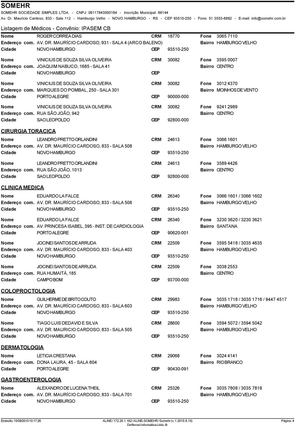 MARQUES DO POMBAL, 250 - SALA 301 Bairro MOINHOS DE VENTO VINICIUS DE SOUZA SILVA OLIVEIRA CRM 30082 9241 2989 RUA SÃO JOÃO, 942 CIRURGIA TORACICA LEANDRO PRETTO ORLANDINI CRM 24613 3066 1601 AV. DR.