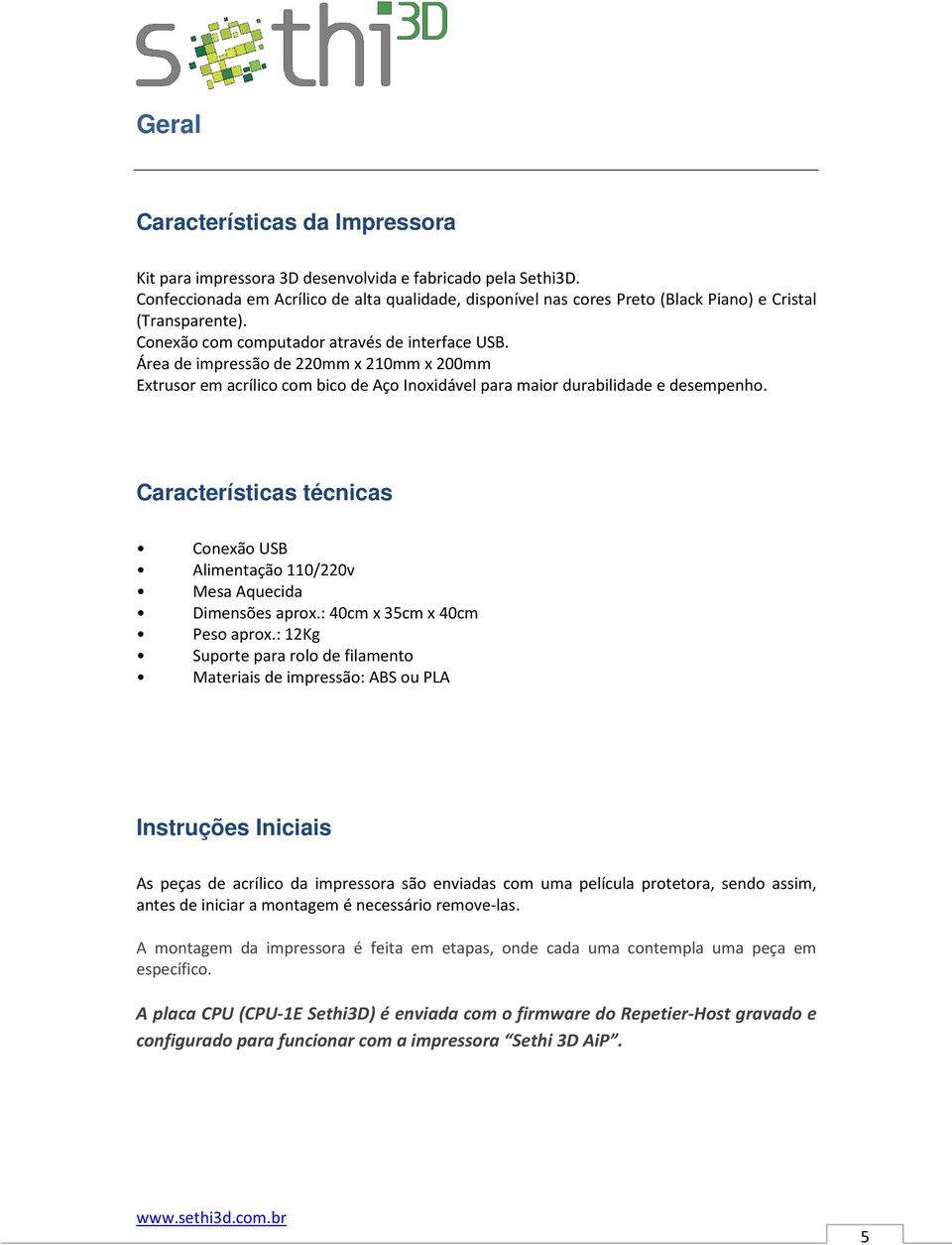 Área de impressão de 220mm x 210mm x 200mm Extrusor em acrílico com bico de Aço Inoxidável para maior durabilidade e desempenho.