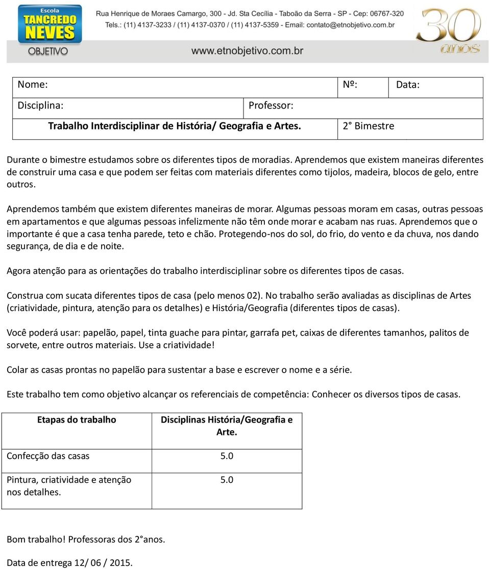 Aprendemos também que existem diferentes maneiras de morar. Algumas pessoas moram em casas, outras pessoas em apartamentos e que algumas pessoas infelizmente não têm onde morar e acabam nas ruas.