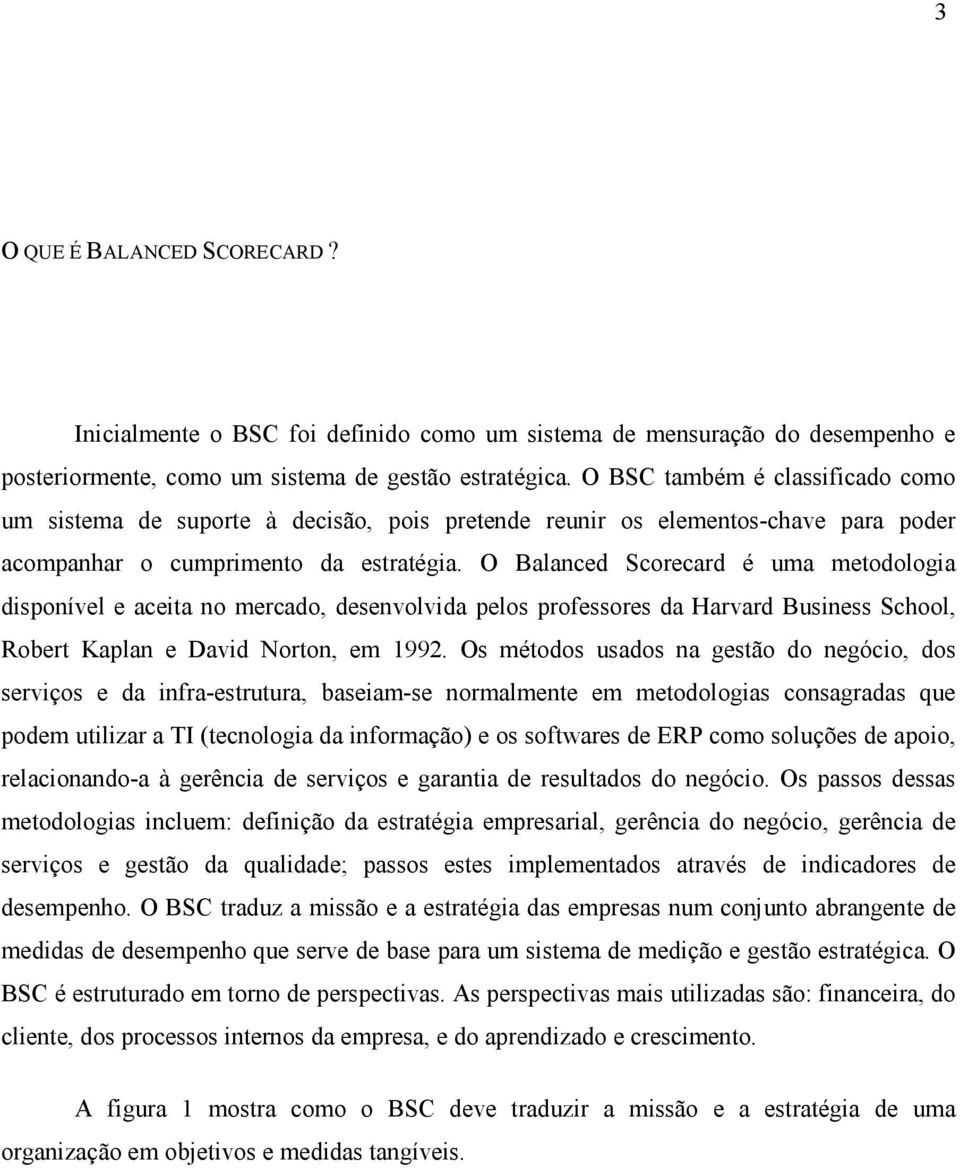 O Balanced Scorecard é uma metodologia disponível e aceita no mercado, desenvolvida pelos professores da Harvard Business School, Robert Kaplan e David Norton, em 1992.