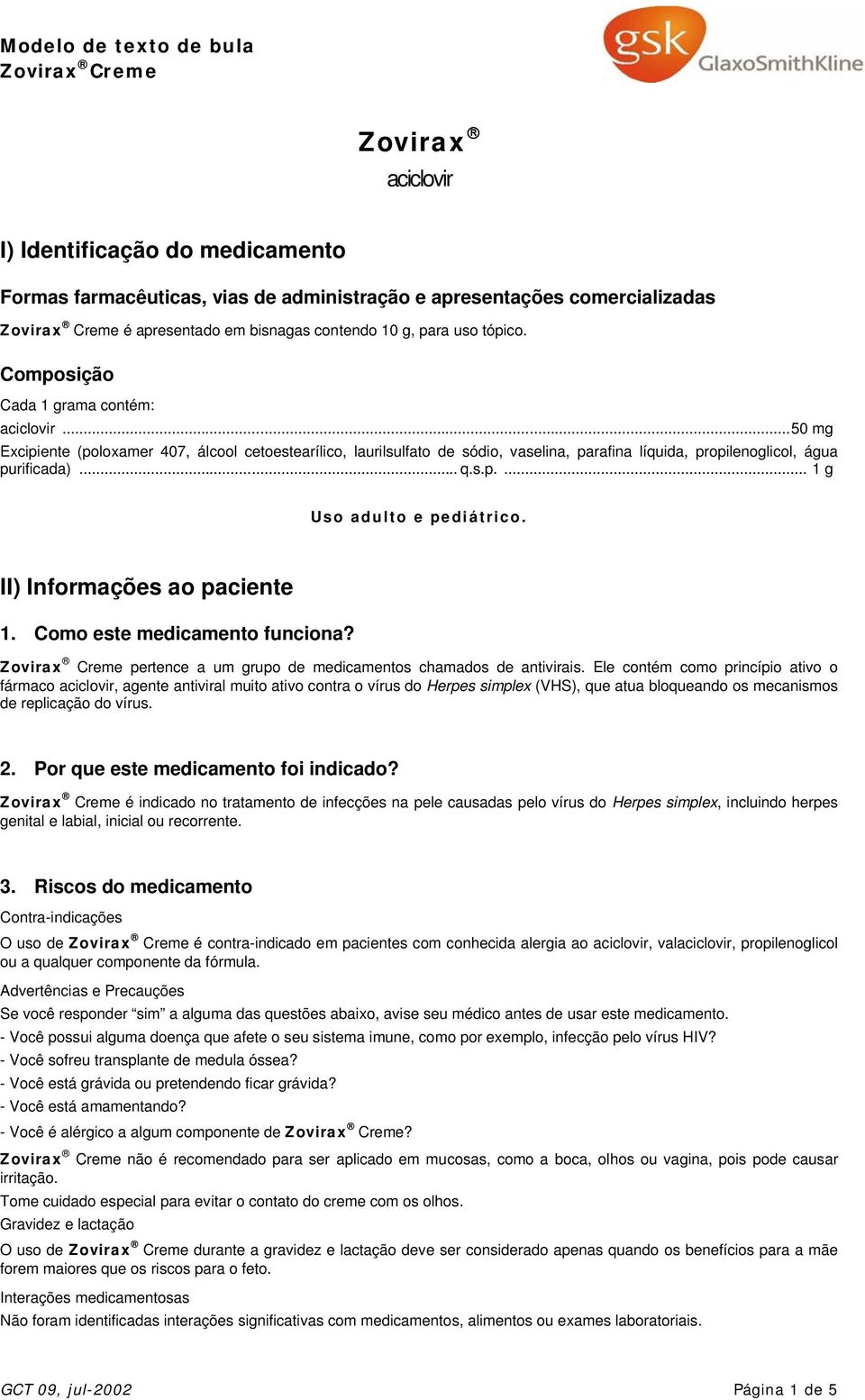 II) Informações ao paciente 1. Como este medicamento funciona? Creme pertence a um grupo de medicamentos chamados de antivirais.