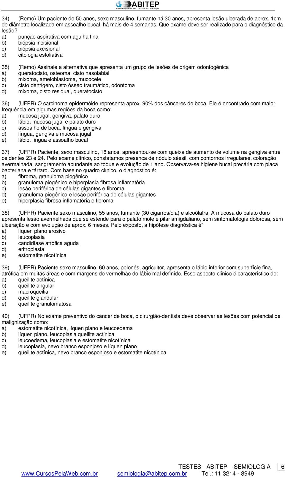 a) punção aspirativa com agulha fina b) biópsia incisional c) biópsia excisional d) citologia esfoliativa 35) (Remo) Assinale a alternativa que apresenta um grupo de lesões de origem odontogênica a)