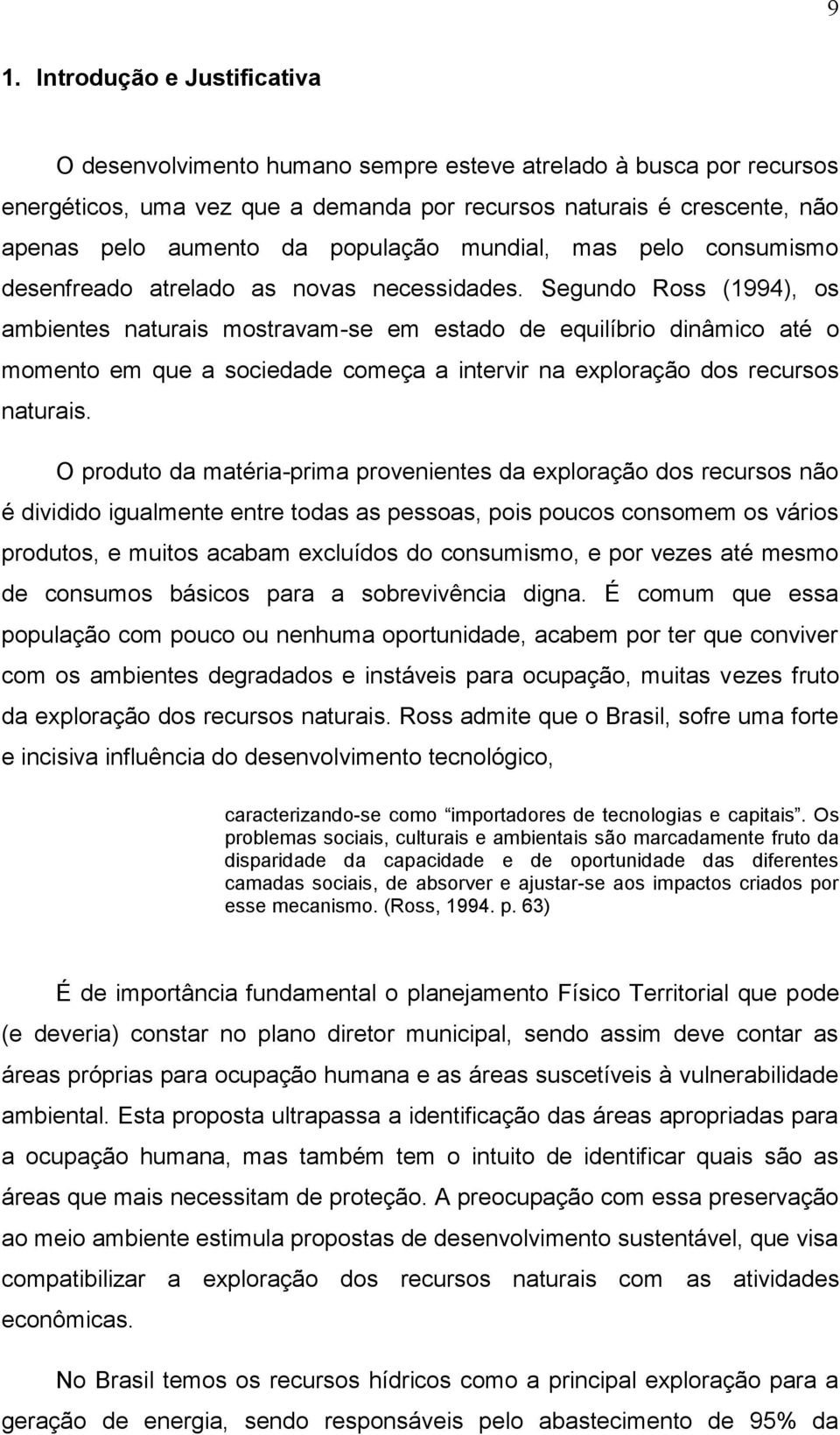 Segundo Ross (1994), os ambientes naturais mostravam-se em estado de equilíbrio dinâmico até o momento em que a sociedade começa a intervir na exploração dos recursos naturais.