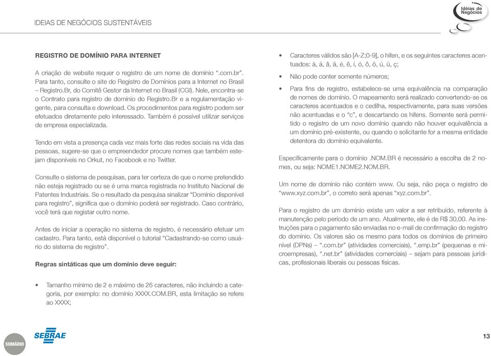 Os procedimentos para registro podem ser efetuados diretamente pelo interessado. Também é possível utilizar serviços de empresa especializada.