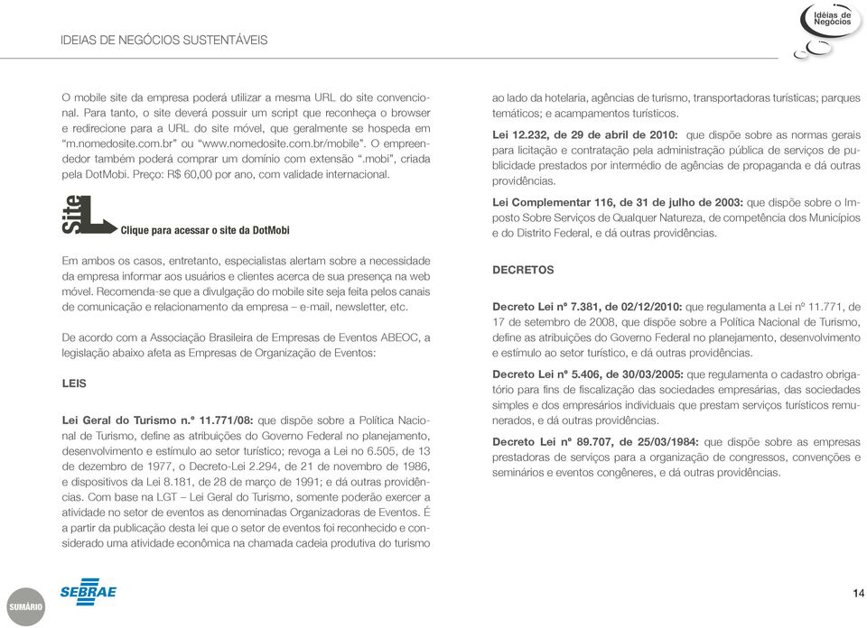 O empreendedor também poderá comprar um domínio com extensão.mobi, criada pela DotMobi. Preço: R$ 60,00 por ano, com validade internacional.