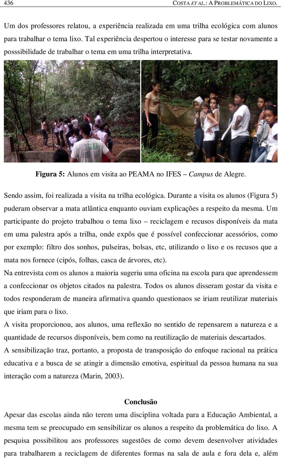 Sendo assim, foi realizada a visita na trilha ecológica. Durante a visita os alunos (Figura 5) puderam observar a mata atlântica enquanto ouviam explicações a respeito da mesma.