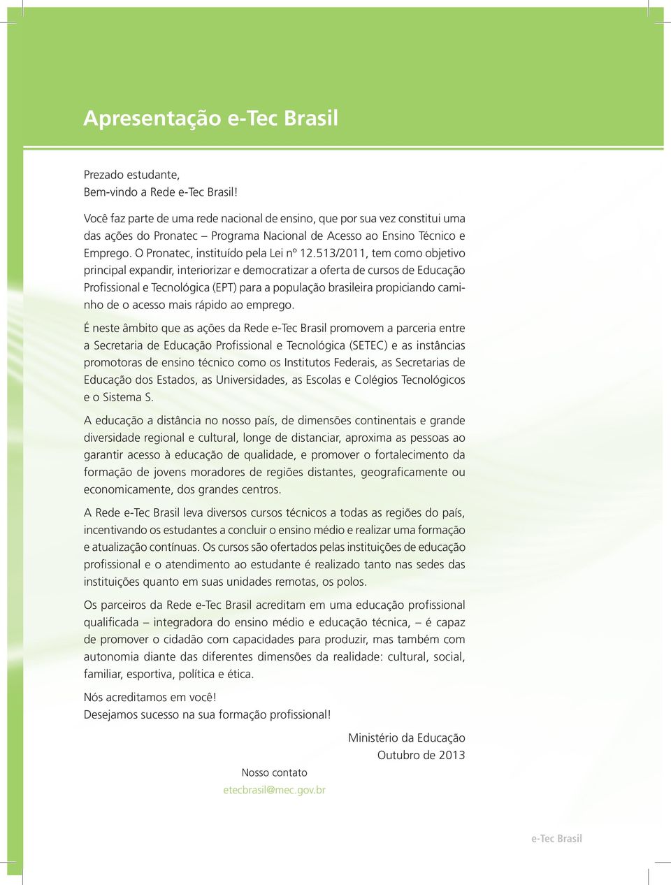 513/2011, tem como objetivo principal expandir, interiorizar e democratizar a oferta de cursos de Educação Profissional e Tecnológica (EPT) para a população brasileira propiciando caminho de o acesso