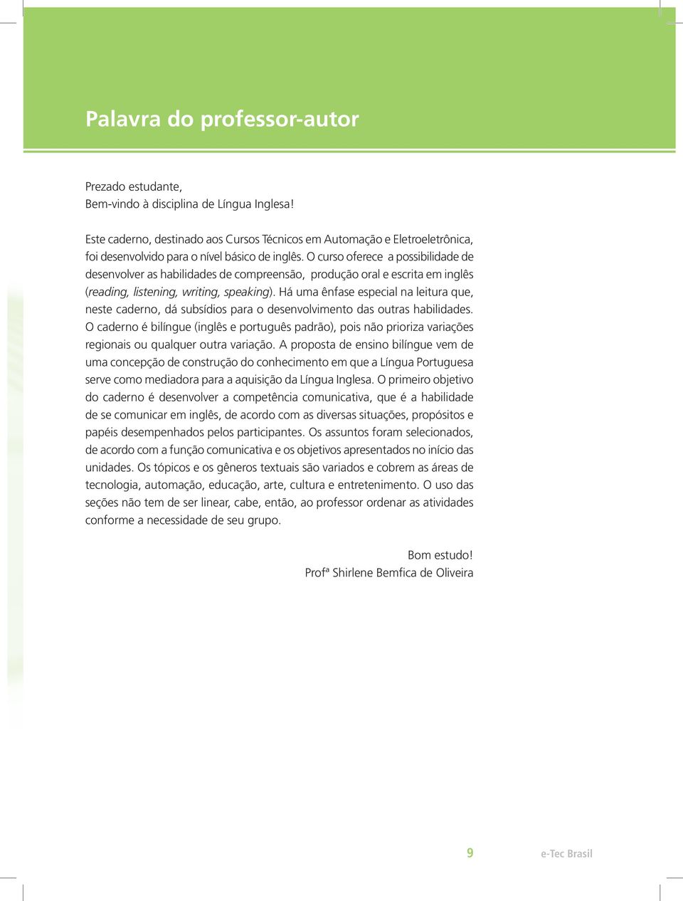 O curso oferece a possibilidade de desenvolver as habilidades de compreensão, produção oral e escrita em inglês (reading, listening, writing, speaking).