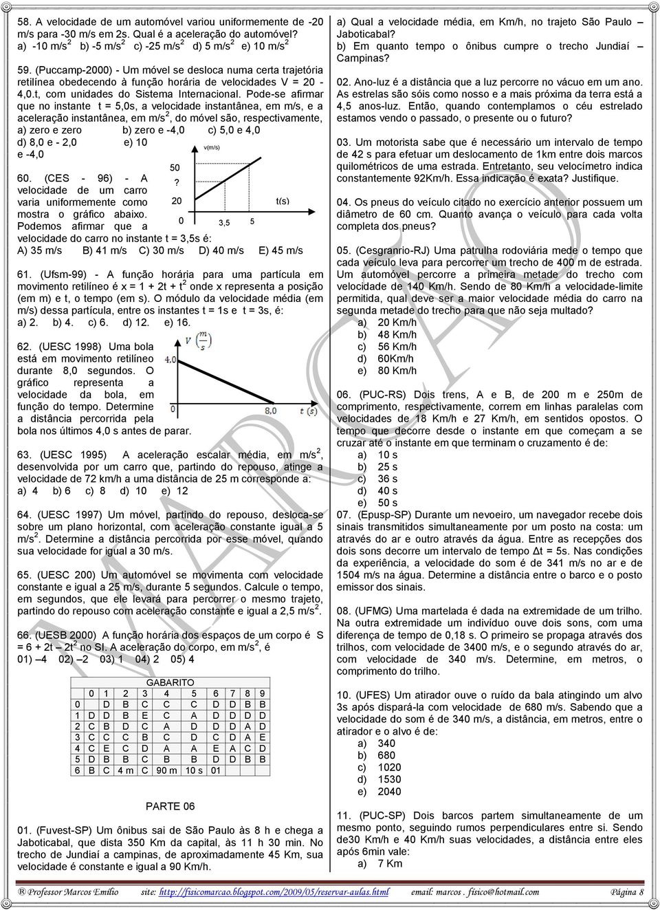 Pode-se afirmar que no instante t = 5,s, a velocidade instantânea, em m/s, e a aceleração instantânea, em m/s 2, do móvel são, respectivamente, a) zero e zero b) zero e -4, c) 5, e 4, d) 8, e - 2, e)